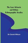 The Lost Atlantis and Other Ethnographic Studies by Sir Daniel Wilson Paperback