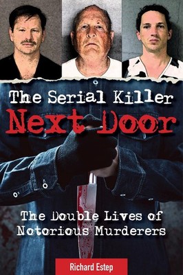 The Serial Killer Next Door: The Double Lives of Notorious Murderers by Richard