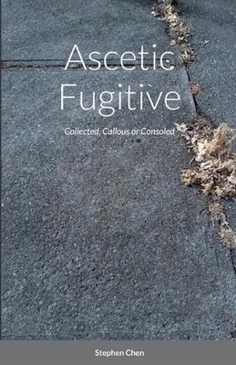Ascetic Fugitive: Collected, Callous or Consoled by Stephen Chen (English) Paper