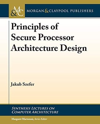 PRINCIPLES OF SECURE PROCESSOR ARCHITECTURE DESIGN By Jakub Szefer & Margaret