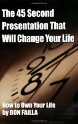 The 45 Second Presentation That Will Change Your Life by Don Failla