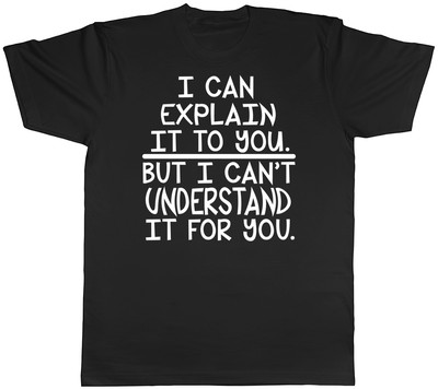 I Can Explain it to You But I Can't Understand it for You Mens Womens T-Shirt