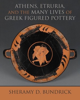 Athens, Etruria, and the Many Lives of Greek Figured Pottery - 9780299321000