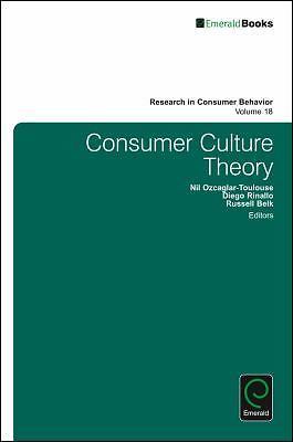 Consumer Culture Theory (Research in Consumer Behavior, 18), Nil Ozcaglar-Toulou