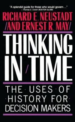 Thinking in Time: The Uses of History for Decision Makers by Richard E Neustadt