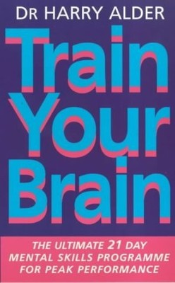 Train Your Brain: The Ultimate 21 Day Mental Skills Programme for Peak Perfo...