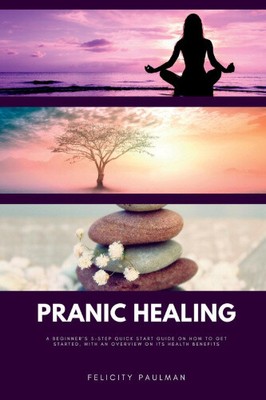 Pranic Healing: A Beginner's 5-Step Quick Start Guide on How to Get Started,