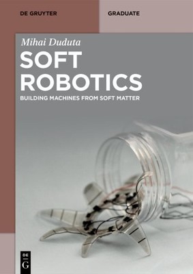 Soft Robotics : Building Machines from Soft Matter, Paperback by Duduta, Miha...