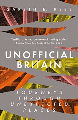 Unofficial Britain: Journeys Through Unexpected Places by Gareth E. Rees ...