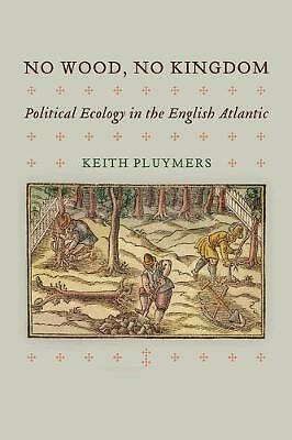 No Wood, No Kingdom: Political Ecology in the English Atlantic by Keith...