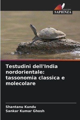 Testudini dell'India nordorientale: tassonomia classica e molecolare by Shantanu