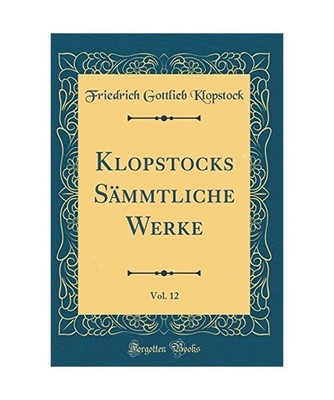 Klopstocks Sämmtliche Werke, Vol. 12 [Classic Reprint], Friedrich Gottlieb Klop