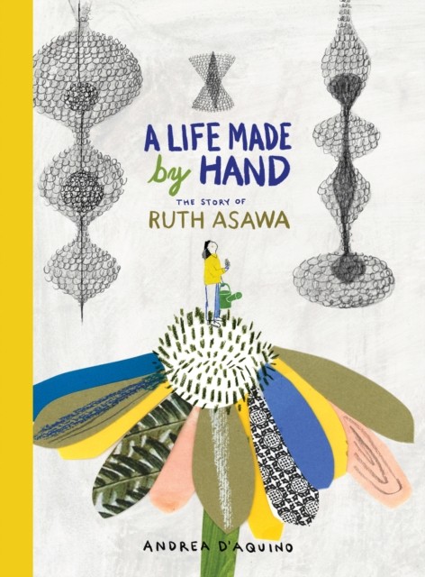 A Life Made by Hand The Story of Ruth Asawa by Andrea D'Aquino (Hardback Book)