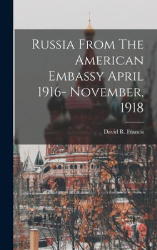 Russia from the American Embassy April 1916- November 1918 by David R ...