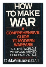 How to Make War : A Comprehensive Guide to Modern Warfare James F