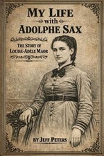 My Life with Adolphe Sax: The Life of Louise-Adele Maor by Jeff Peters Paperback