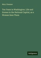 Mary Clemmer | Ten Years In Washington. Life And Scenes In The National...