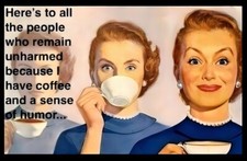 Here's To All The People Who Remain Unharmed I Have Coffee And Sense Of Humor