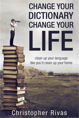 Change Your Dictionary Change Your Life: clean up your language like you'd clean