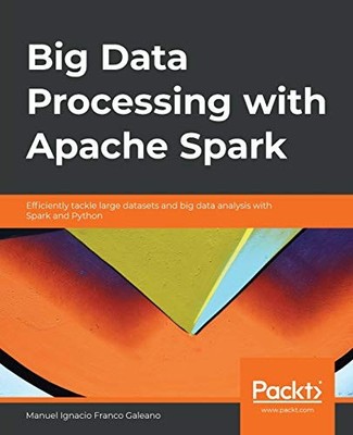 BIG DATA PROCESSING WITH APACHE SPARK: EFFICIENTLY TACKLE By Franco Manuel