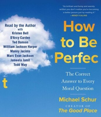 How to Be Perfect: The Correct Answer to Every Moral Question by Michael Schur