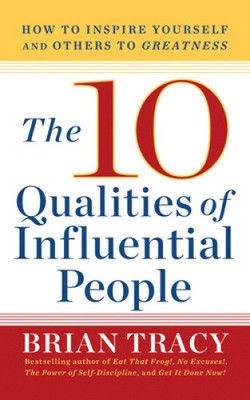 The 10 Qualities of Influential People: How to Inspire Yourself and Others to