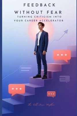 Feedback Without Fear: Turning Criticism Into Your Career Accelerator by The Old
