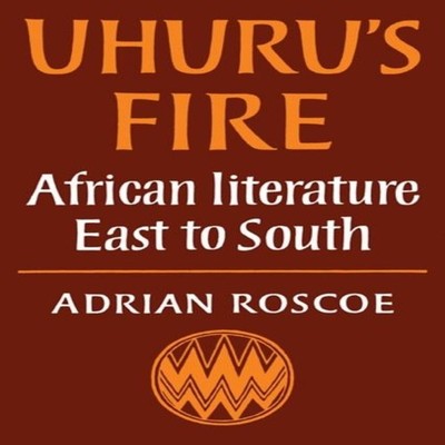 Uhuru's Fire African Literature East to South Adrian A. Roscoe Pa
