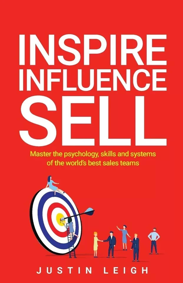 Inspire, Influence, Sell: Master psychology, skills systems by Justin Leigh