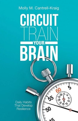 Circuit Train Your Brain Daily Habits That Develop Resilience Cantrell-Kraig