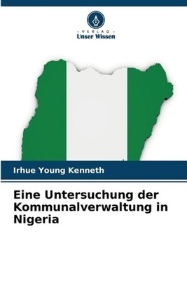 Eine Untersuchung der Kommunalverwaltung in Nigeria by Irhue Young Kenneth (Germ