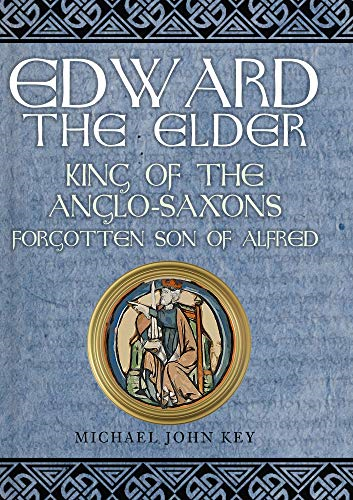 Edward the Elder: King of the Anglo-Saxons, Forgotten... - Key, Michael John
