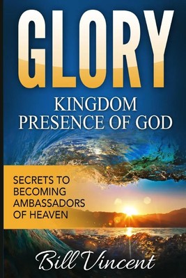 Glory Kingdom Presence Of God Secrets to Becoming Ambassadors of Christ Vincent