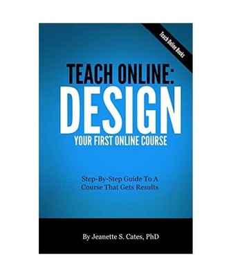 Teach Online: Design Your First Online Course: Step-By-Step Guide To A Course Th