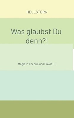 Was glaubst Du denn?! (Softcover): Magie in Theorie und Praxis - 1 by Hellstern 