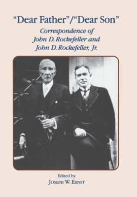 Dear Father, Dear Son: Correspondence of John D. Rockefeller and Jr. by Ernst
