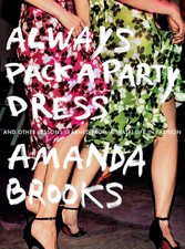 Always Pack a Party Dress: And Other Lessons Learned From a (Half) Life in Fash,
