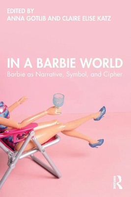In a Barbie World | Barbie as Narrative, Symbol, and Cipher | Gotlib (u. a.)