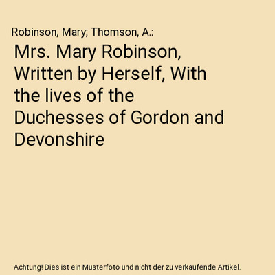 Mrs. Mary Robinson, Written by Herself, With the lives of the Duchesses of Gordo