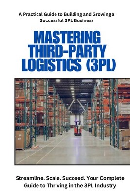 Third-Party Logistics (3PL): Guide to Setup and Operations: Mastering Third-Part