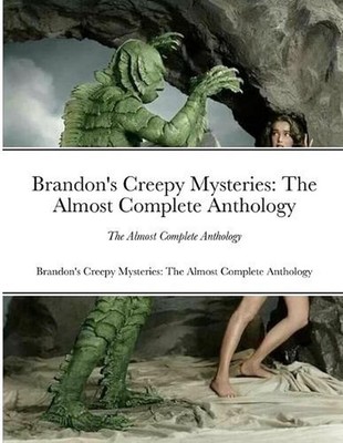 Brandon's Creepy Mysteries: The Almost Complete Anthology by Brandon James Paper