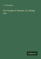 The Temple Of Pleasure. Or, Seeing Life J. W. Bonham