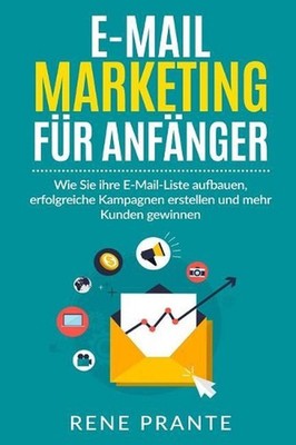 E-Mail-Marketing fr Anfnger: Wie Sie ihre E-Mail-Liste aufbauen, erfolgreiche Ka