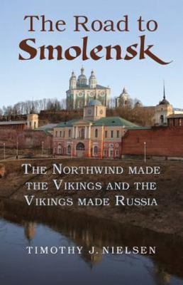 Road to Smolensk : The Northwind Made the Vikings and the Vikings Made Russia...