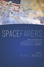 Spacefarers: Images of Astronauts and Cosmonauts in the Heroic Era of Spacefligh