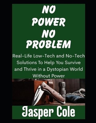 No Power, No Problem: Real-Life Low-Tech and No-Tech Solutions To Help You Survi