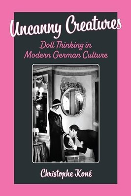 Uncanny Creatures : Doll Thinking in Modern German Cult -  NEW Christophe Kone 2