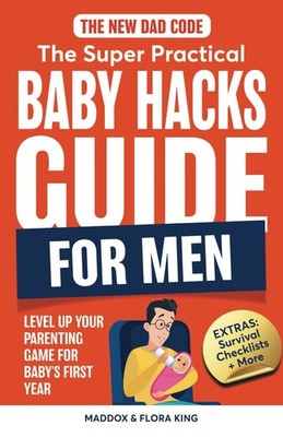 The New Dad Code: The Super Practical Baby Hacks Guide for Men: 
