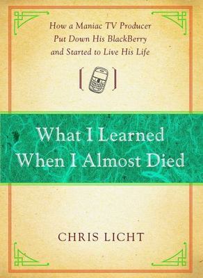 What I Learned When I Almost Died : How a Maniac TV Producer Put Down His Bla...