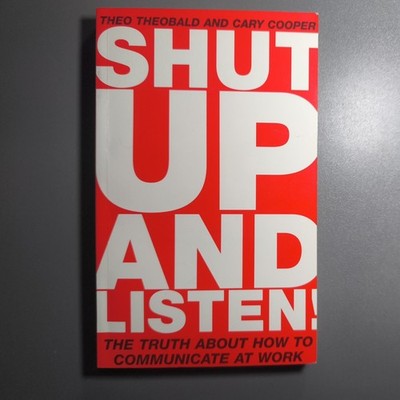 Shut Up and Listen!: The Truth About How to Communi by Theobald Theo cary cooper